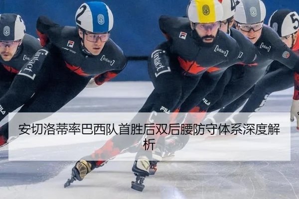安切洛蒂率巴西队首胜后双后腰防守体系深度解析